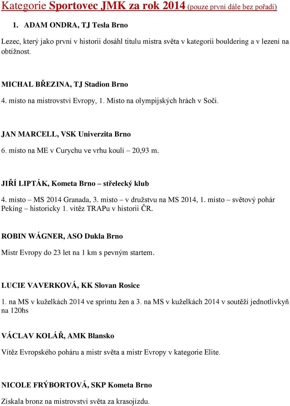 místo na mistrovství Evropy, 1. Místo na olympijských hrách v Soči. JAN MARCELL, VSK Univerzita Brno 6. místo na ME v Curychu ve vrhu koulí 20,93 m. JIŘÍ LIPTÁK, Kometa Brno střelecký klub 4.