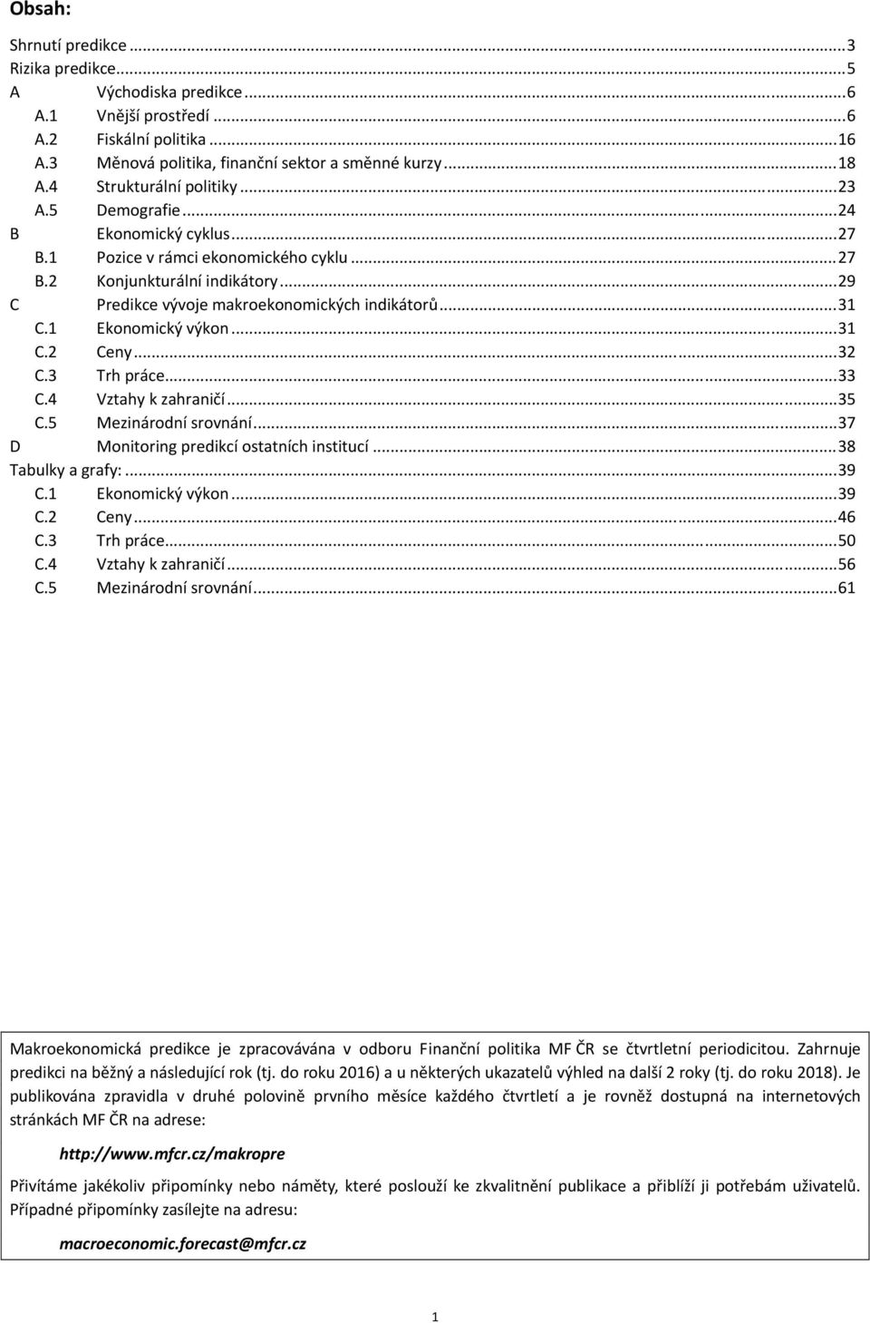 1 Ekonomický výkon...31 C. Ceny...3 C.3 Trh práce...33 C.4 Vztahy k zahraničí...35 C.5 Mezinárodní srovnání...37 D Monitoring predikcí ostatních institucí...38 Tabulky a grafy:...39 C.