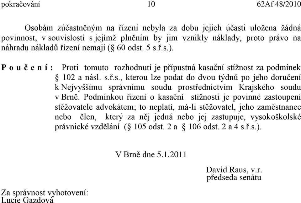 Podmínkou řízení o kasační stížnosti je povinné zastoupení stěžovatele advokátem; to neplatí, má-li stěžovatel, jeho zaměstnanec nebo člen, který za něj jedná nebo jej zastupuje, vysokoškolské