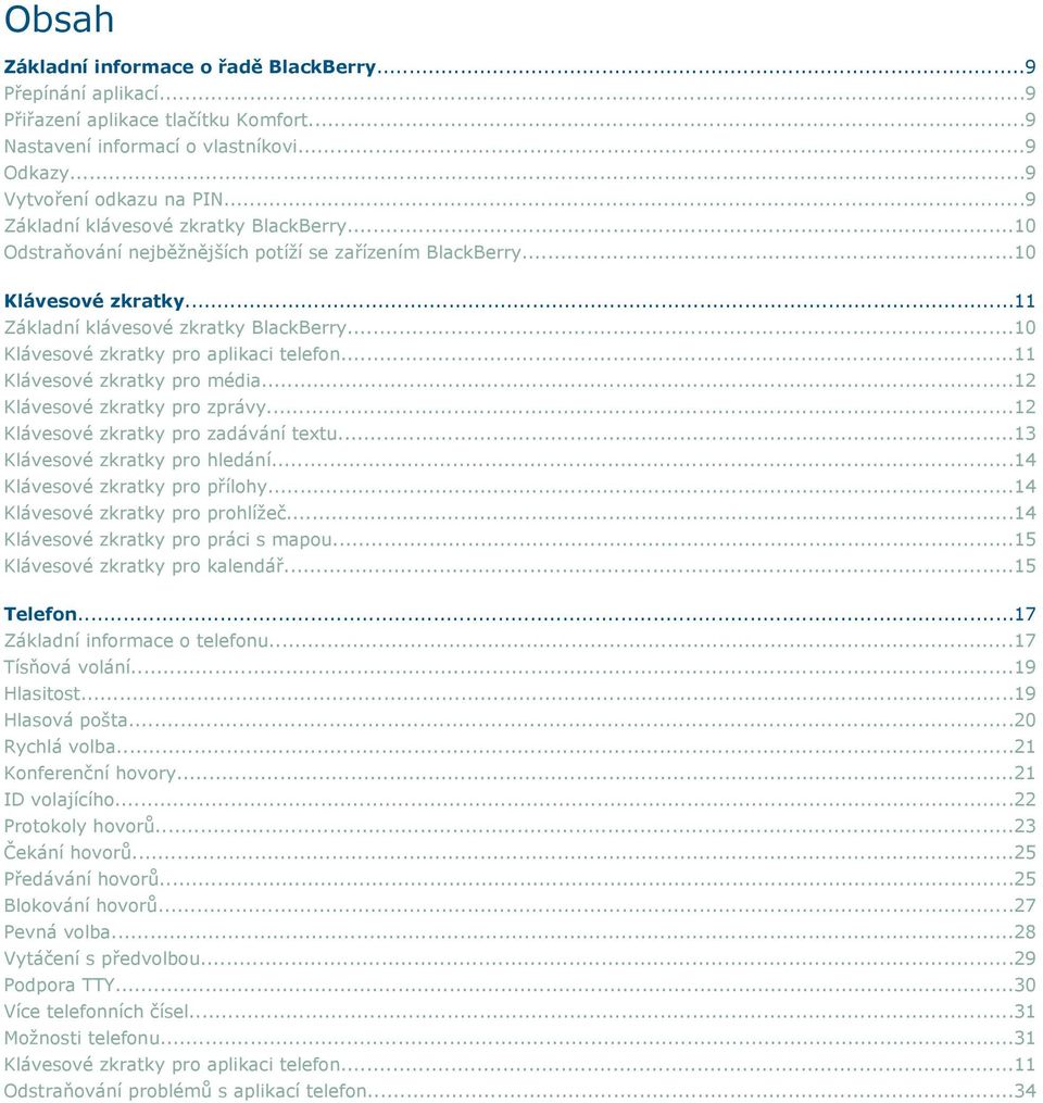 ..10 Klávesové zkratky pro aplikaci telefon...11 Klávesové zkratky pro média...12 Klávesové zkratky pro zprávy...12 Klávesové zkratky pro zadávání textu...13 Klávesové zkratky pro hledání.
