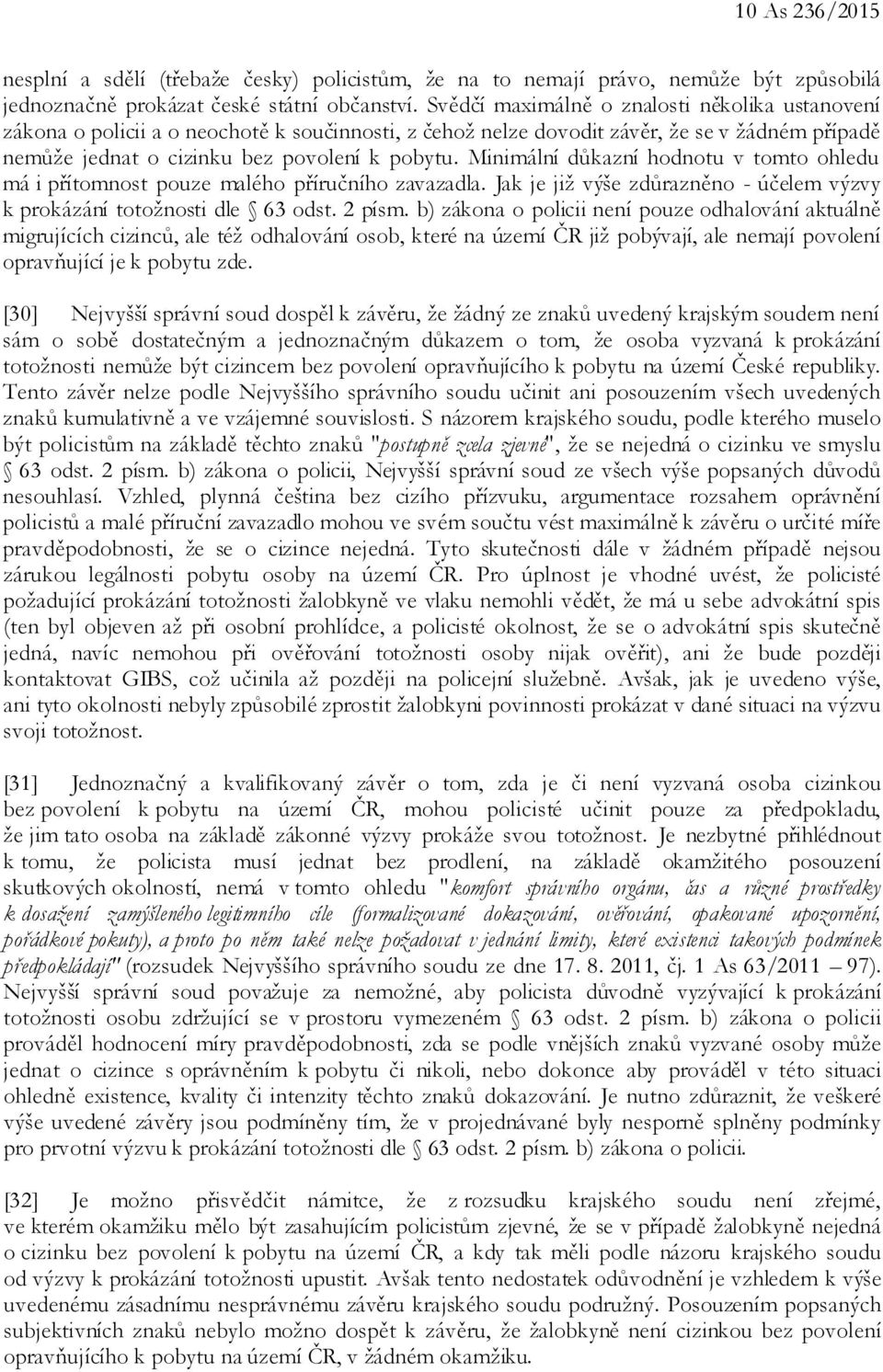 Minimální důkazní hodnotu v tomto ohledu má i přítomnost pouze malého příručního zavazadla. Jak je již výše zdůrazněno - účelem výzvy k prokázání totožnosti dle 63 odst. 2 písm.