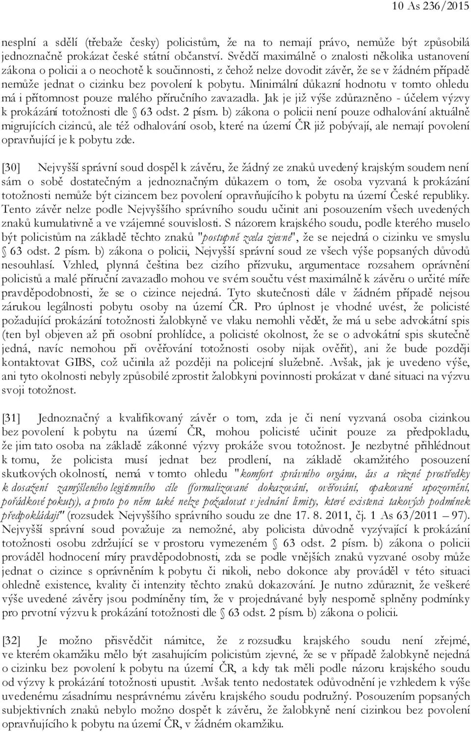 Minimální důkazní hodnotu v tomto ohledu má i přítomnost pouze malého příručního zavazadla. Jak je již výše zdůrazněno - účelem výzvy k prokázání totožnosti dle 63 odst. 2 písm.