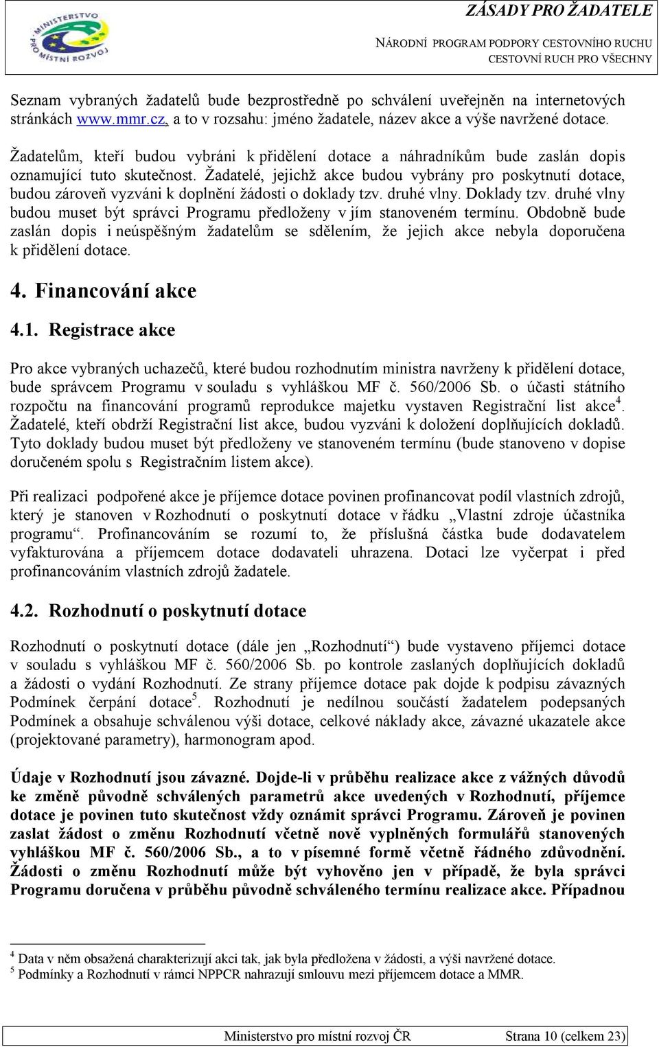 Žadatelé, jejichž akce budou vybrány pro poskytnutí dotace, budou zároveň vyzváni k doplnění žádosti o doklady tzv. druhé vlny. Doklady tzv.