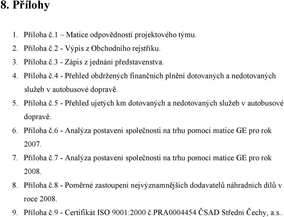 7. Příloha č.7 - Analýza postavení společnosti na trhu pomocí matice GE pro rok 2008. 8. Příloha č.8 - Poměrné zastoupení nejvýznamnějších dodavatelů náhradních dílů v roce 2008.