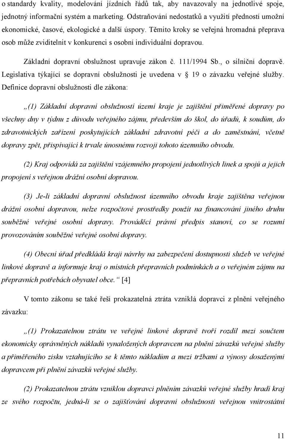 Těmito kroky se veřejná hromadná přeprava osob může zviditelnit v konkurenci s osobní individuální dopravou. Základní dopravní obslužnost upravuje zákon č. 111/1994 Sb., o silniční dopravě.