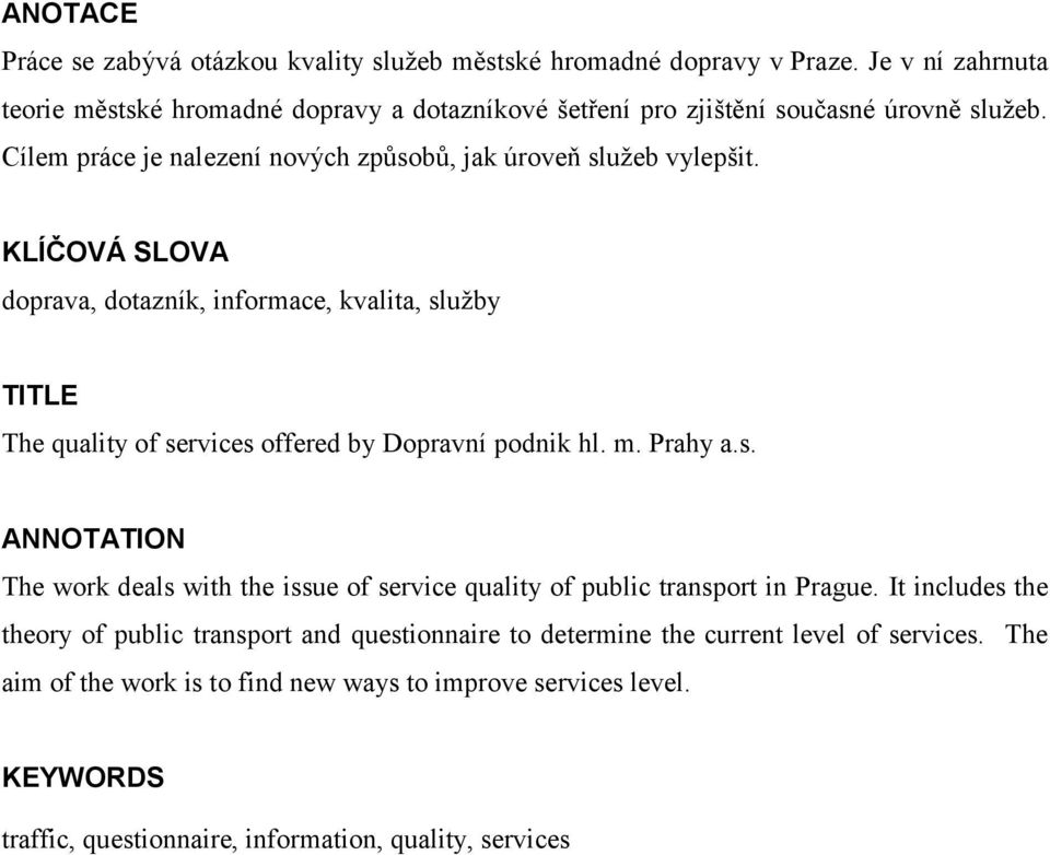 KLÍČOVÁ SLOVA doprava, dotazník, informace, kvalita, služby TITLE The quality of services offered by Dopravní podnik hl. m. Prahy a.s. ANNOTATION The work deals with the issue of service quality of public transport in Prague.