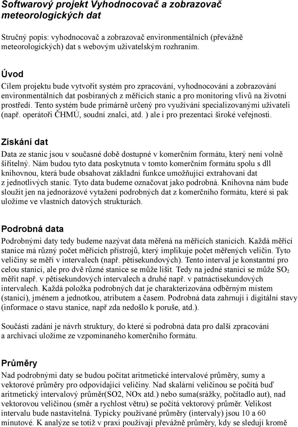 Tento systém bude primárně určený pro využívání specializovanými uživateli (např. operátoři ČHMÚ, soudní znalci, atd. ) ale i pro prezentaci široké veřejnosti.