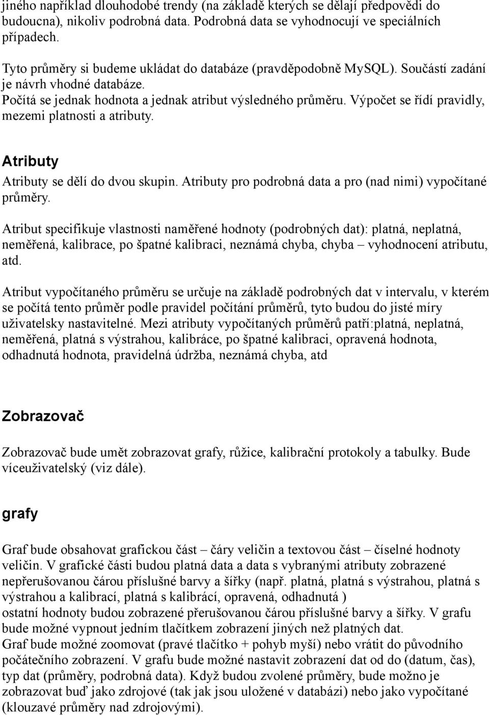 Výpočet se řídí pravidly, mezemi platnosti a atributy. Atributy Atributy se dělí do dvou skupin. Atributy pro podrobná data a pro (nad nimi) vypočítané průměry.