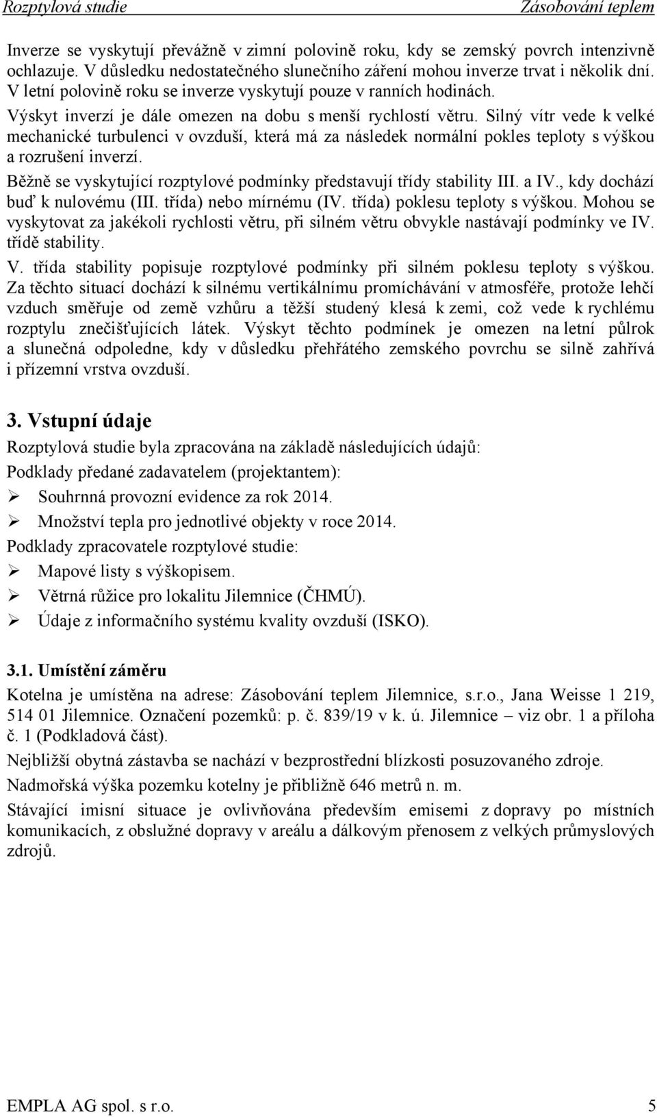 Výskyt inverzí je dále omezen na dobu s menší rychlostí větru. Silný vítr vede k velké mechanické turbulenci v ovzduší, která má za následek normální pokles teploty s výškou a rozrušení inverzí.