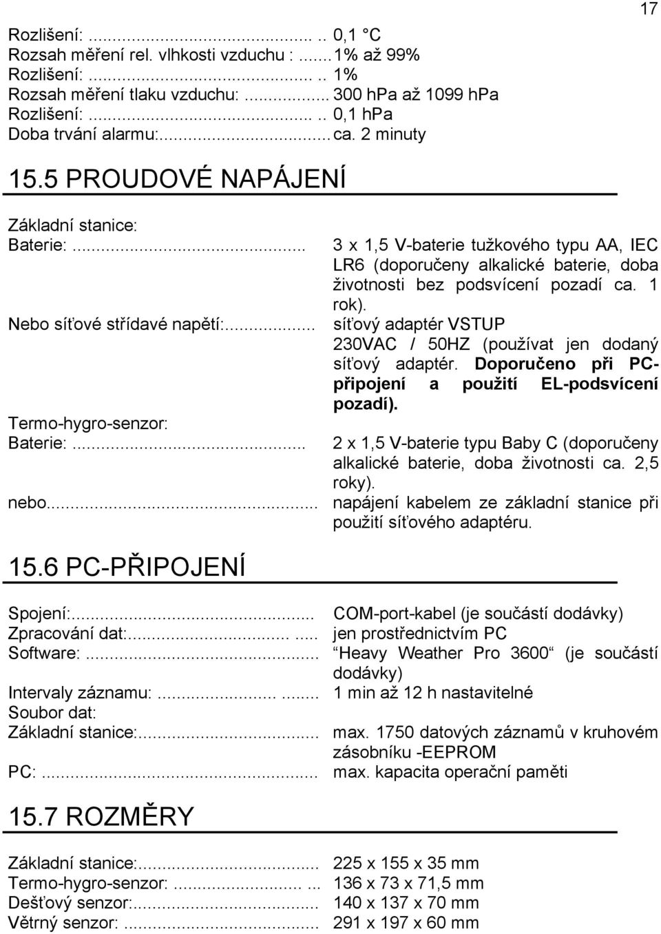 .. 3 x 1,5 V-baterie tužkového typu AA, IEC LR6 (doporučeny alkalické baterie, doba životnosti bez podsvícení pozadí ca. 1 rok). síťový adaptér VSTUP 230VAC / 50HZ (používat jen dodaný síťový adaptér.