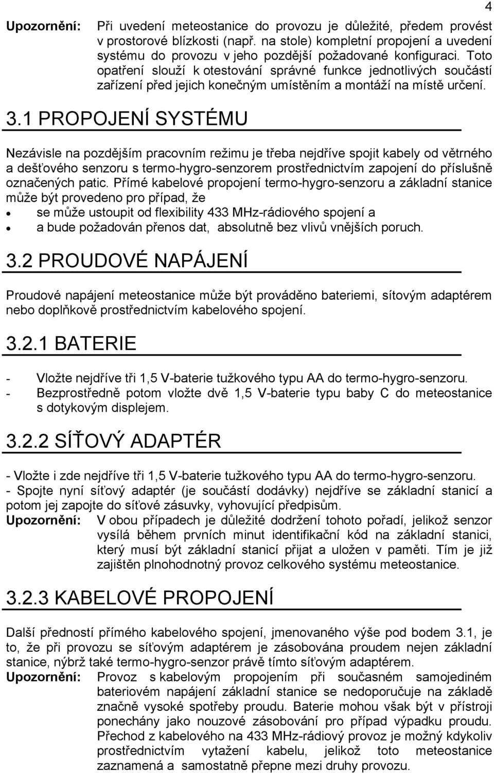 1 PROPOJENÍ SYSTÉMU Nezávisle na pozdějším pracovním režimu je třeba nejdříve spojit kabely od větrného a dešťového senzoru s termo-hygro-senzorem prostřednictvím zapojení do příslušně označených