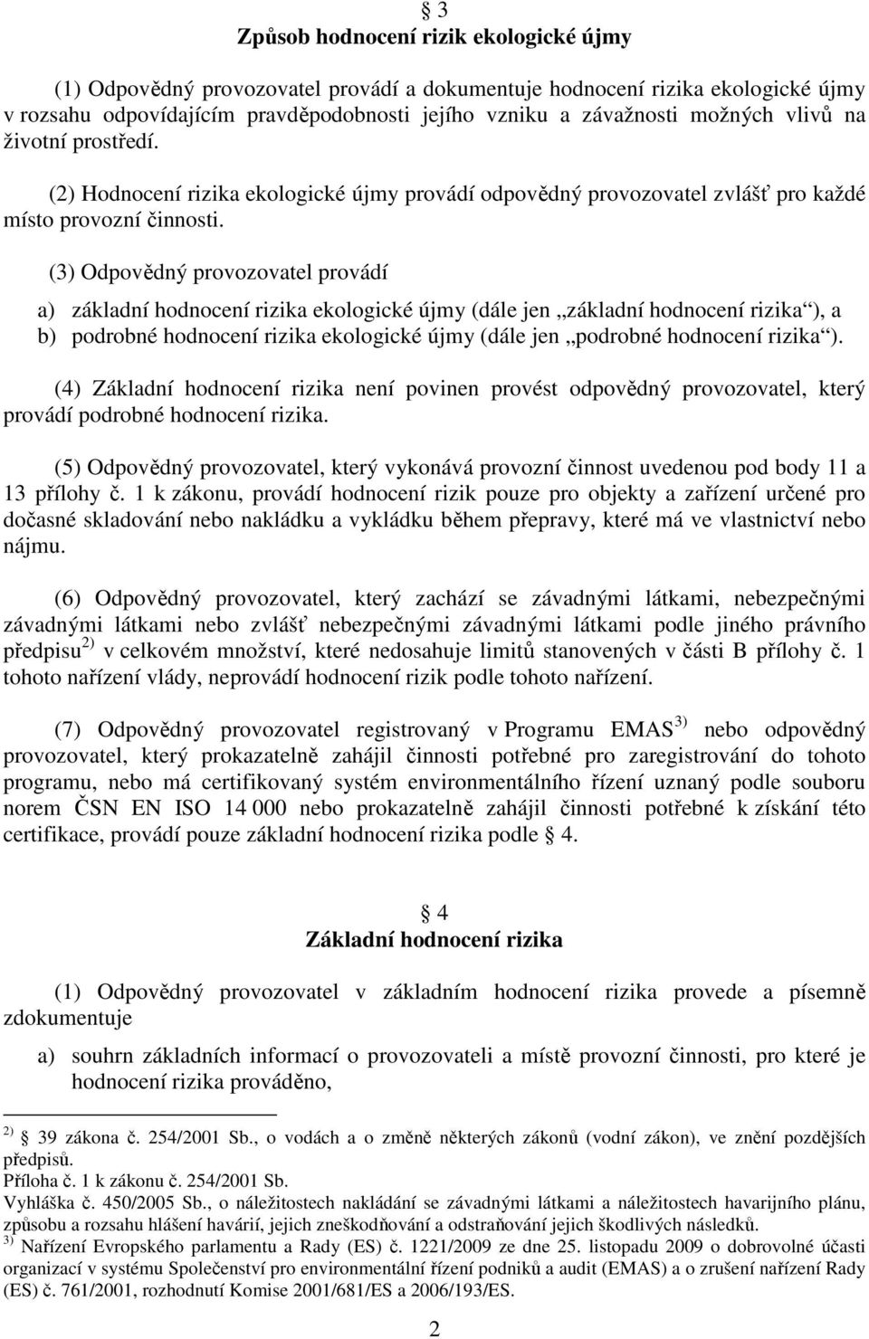 (3) Odpovědný provozovatel provádí a) základní hodnocení rizika ekologické újmy (dále jen základní hodnocení rizika ), a b) podrobné hodnocení rizika ekologické újmy (dále jen podrobné hodnocení