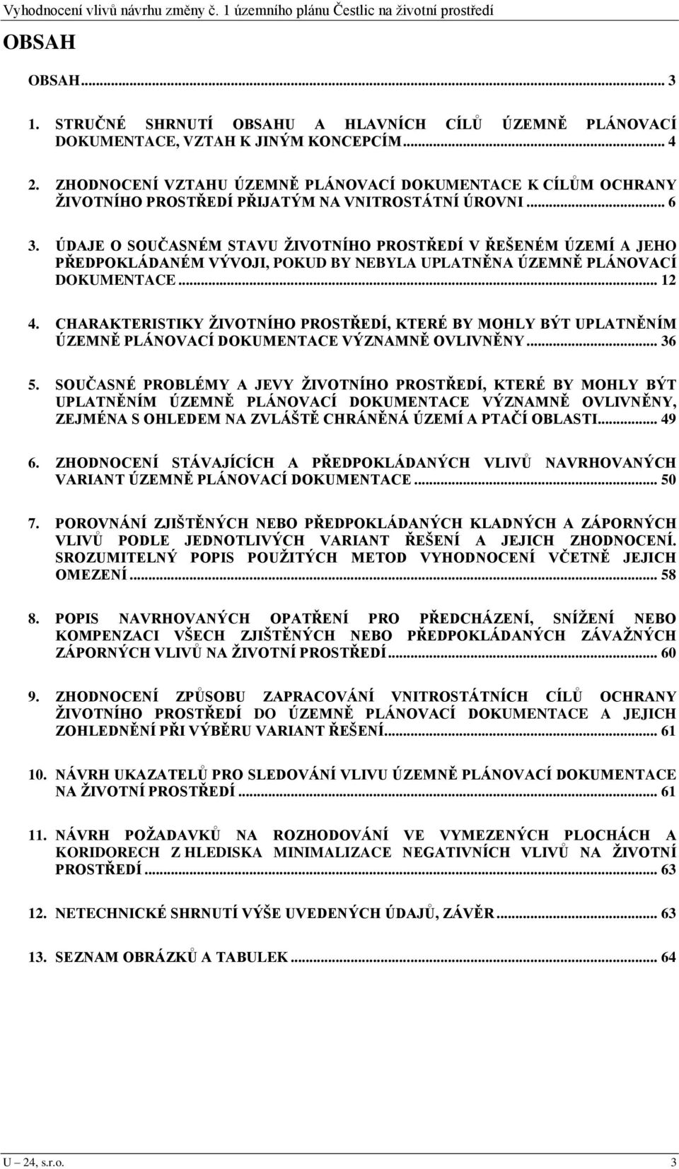 ÚDAJE O SOUČASNÉM STAVU ŽIVOTNÍHO PROSTŘEDÍ V ŘEŠENÉM ÚZEMÍ A JEHO PŘEDPOKLÁDANÉM VÝVOJI, POKUD BY NEBYLA UPLATNĚNA ÚZEMNĚ PLÁNOVACÍ DOKUMENTACE... 12 4.