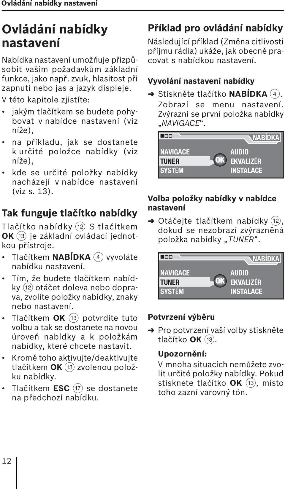 nacházejí v nabídce nastavení (viz s. 13). Tak funguje tlačítko nabídky Tlačítko nabídky < S tlačítkem OK = je základní ovládací jednotkou přístroje. Tlačítkem NABÍDKA 4 vyvoláte nabídku nastavení.