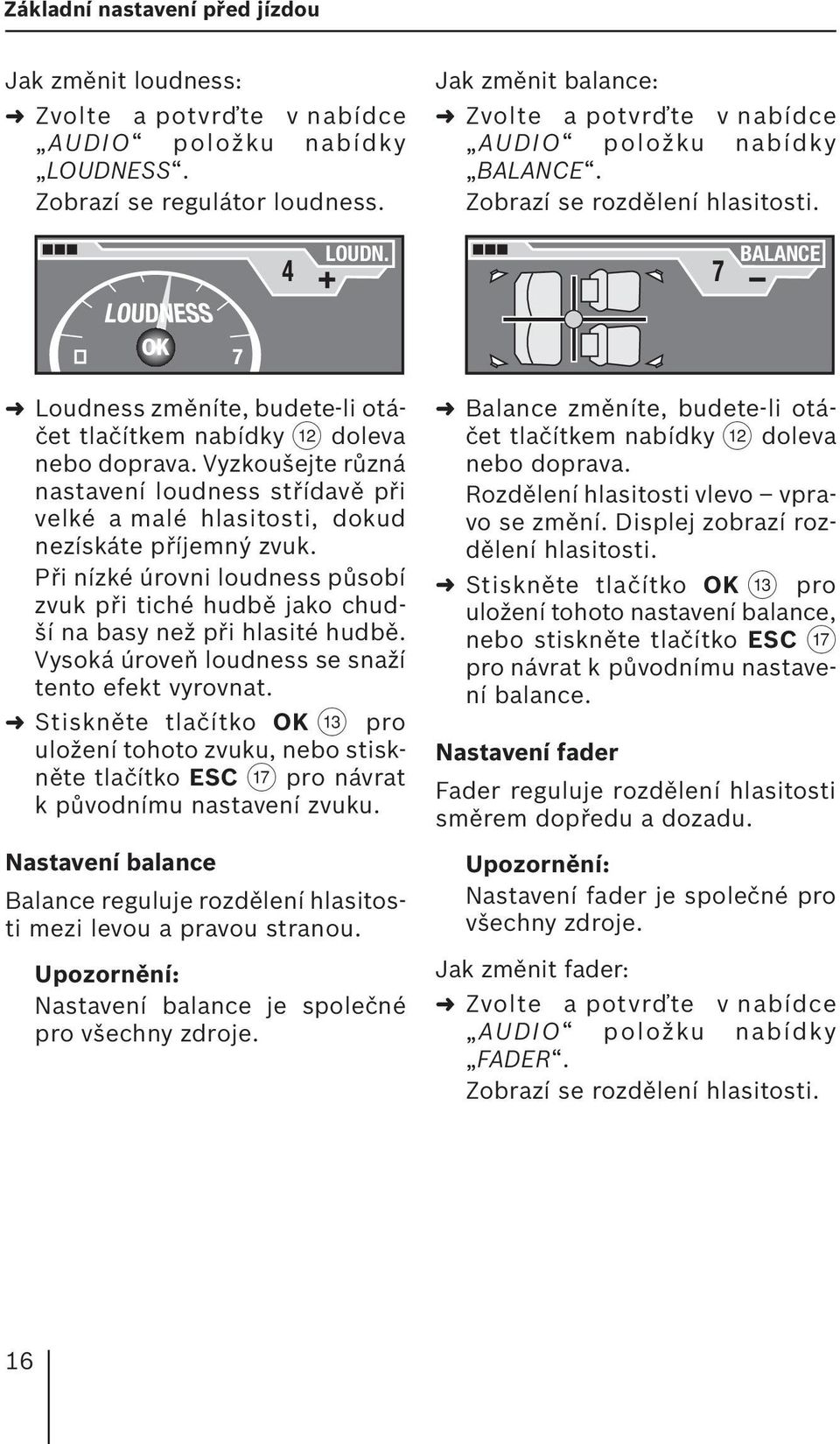 7 BALANCE 7 Loudness změníte, budete-li otáčet tlačítkem nabídky < doleva nebo doprava. Vyzkoušejte různá nastavení loudness střídavě při velké a malé hlasitosti, dokud nezískáte příjemný zvuk.