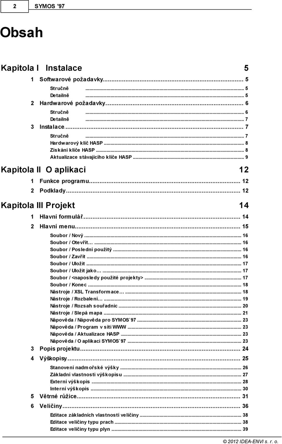 .. menu 15 Soubor / Nový... 16 Soubor / Otevřít... 16 Soubor / Poslední... použitý 16 Soubor / Zavřít... 16 Soubor / Uložit... 17 Soubor / Uložit... jako 17 Soubor / <naposledy.