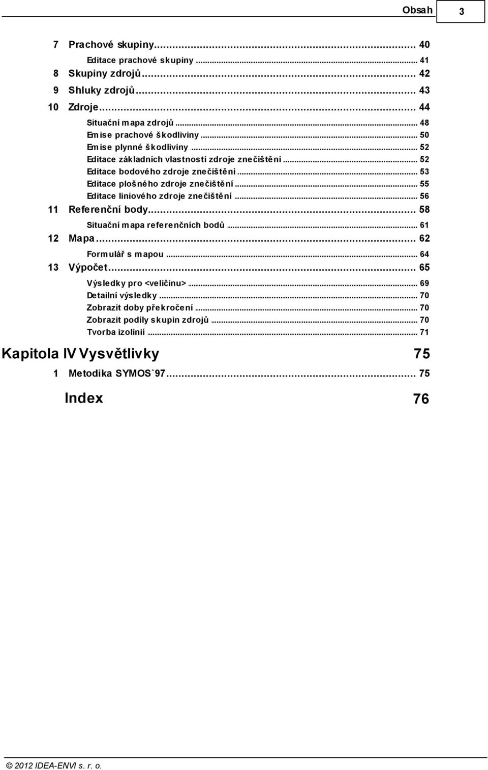 .. zdroje znečištění 55 Editace liniového... zdroje znečištění 56 11 Referenční... body 58 Situační m apa... referenčních bodů 61 12 Mapa... 62 Form ulář s m apou... 64 13 Výpočet.
