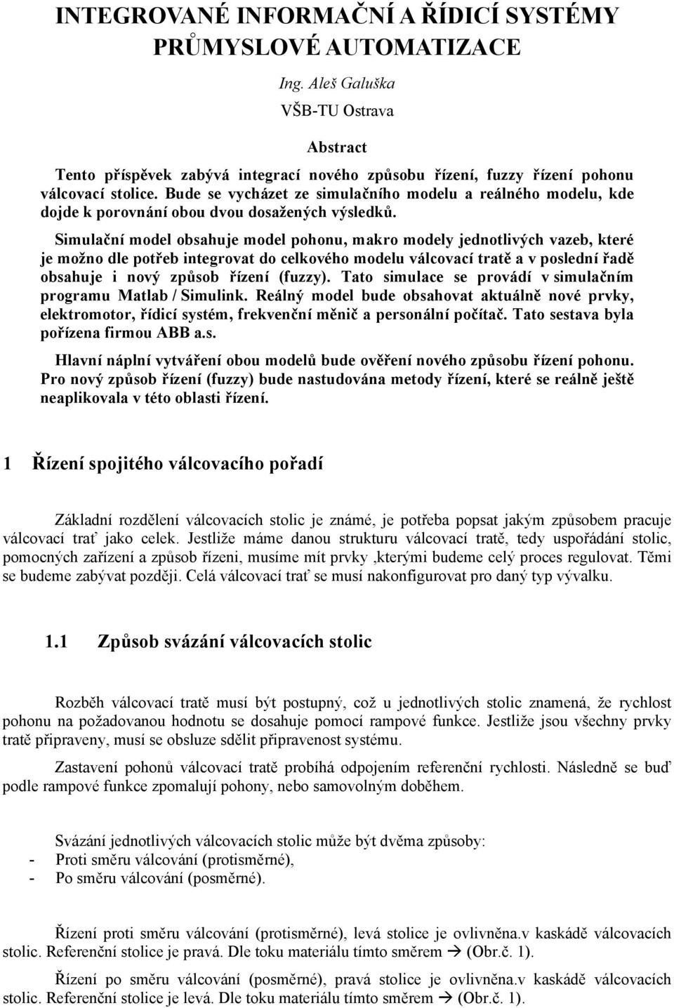 Simulační model obsahuje model pohonu, makro modely jednotlivých vazeb, které je možno dle potřeb integrovat do celkového modelu válcovací tratě a v poslední řadě obsahuje i nový způsob řízení