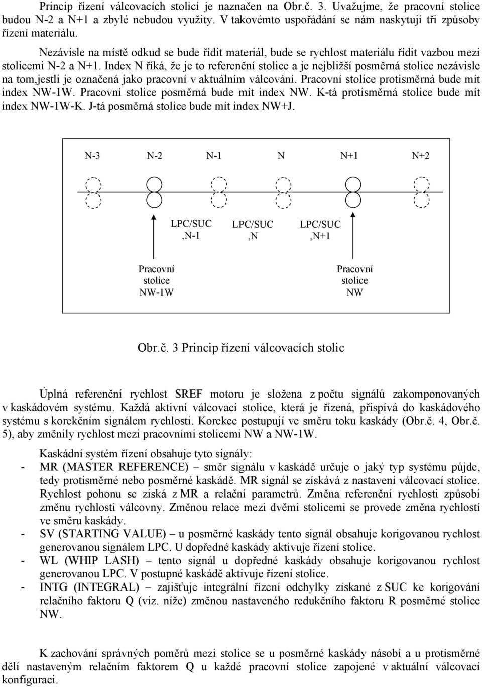 Index N říká, že je to referenční stolice a je nejbližší posměrná stolice nezávisle na tom,jestli je označená jako pracovní v aktuálním válcování. Pracovní stolice protisměrná bude mít index NW-1W.