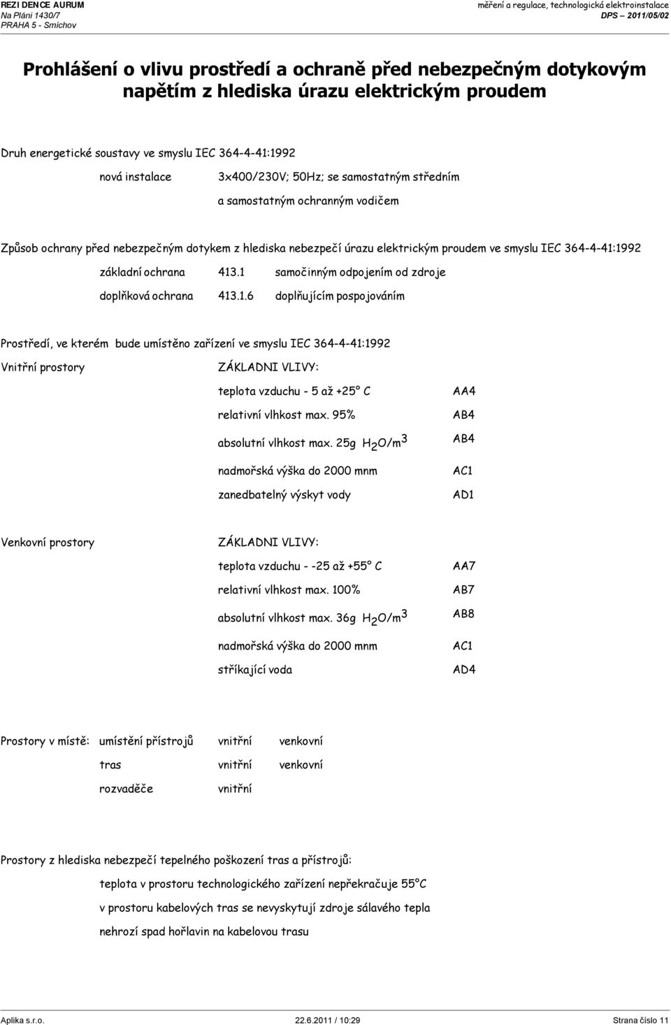 1 samočinným odpojením od zdroje doplňková ochrana 413.1.6 doplňujícím pospojováním Prostředí, ve kterém bude umístěno zařízení ve smyslu IEC 364-4-41:1992 Vnitřní prostory ZÁKLADNI VLIVY: teplota vzduchu - 5 až +25 C relativní vlhkost max.