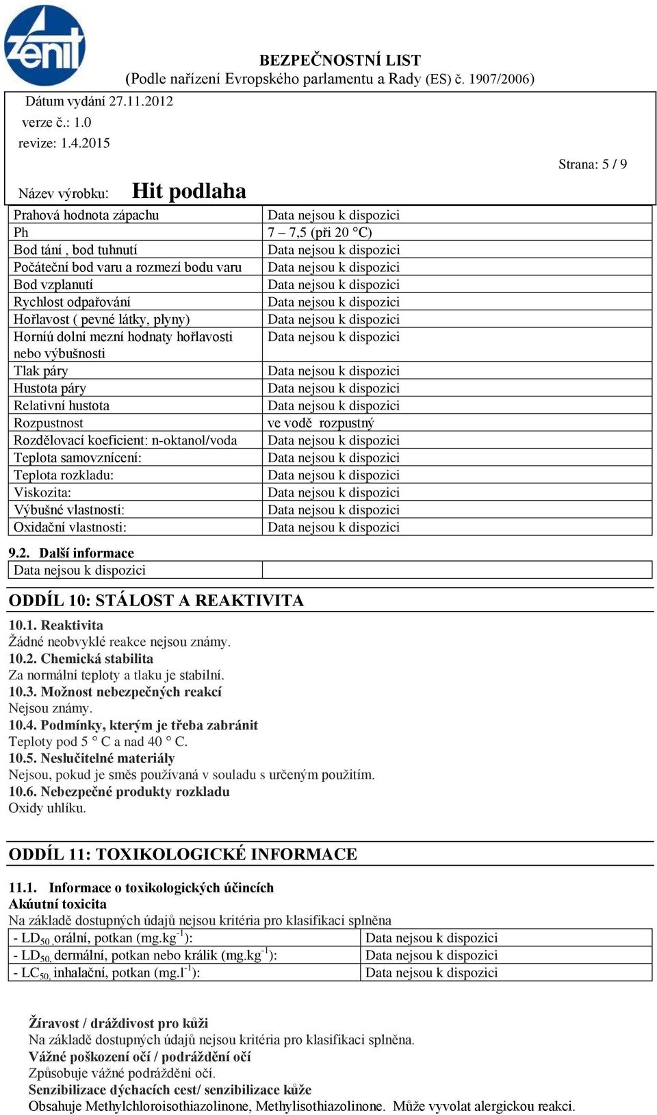 Další informace 7 7,5 (při 20 C) ve vodě rozpustný Strana: 5 / 9 ODDÍL 10: STÁLOST A REAKTIVITA 10.1. Reaktivita Žádné neobvyklé reakce nejsou známy. 10.2. Chemická stabilita Za normální teploty a tlaku je stabilní.