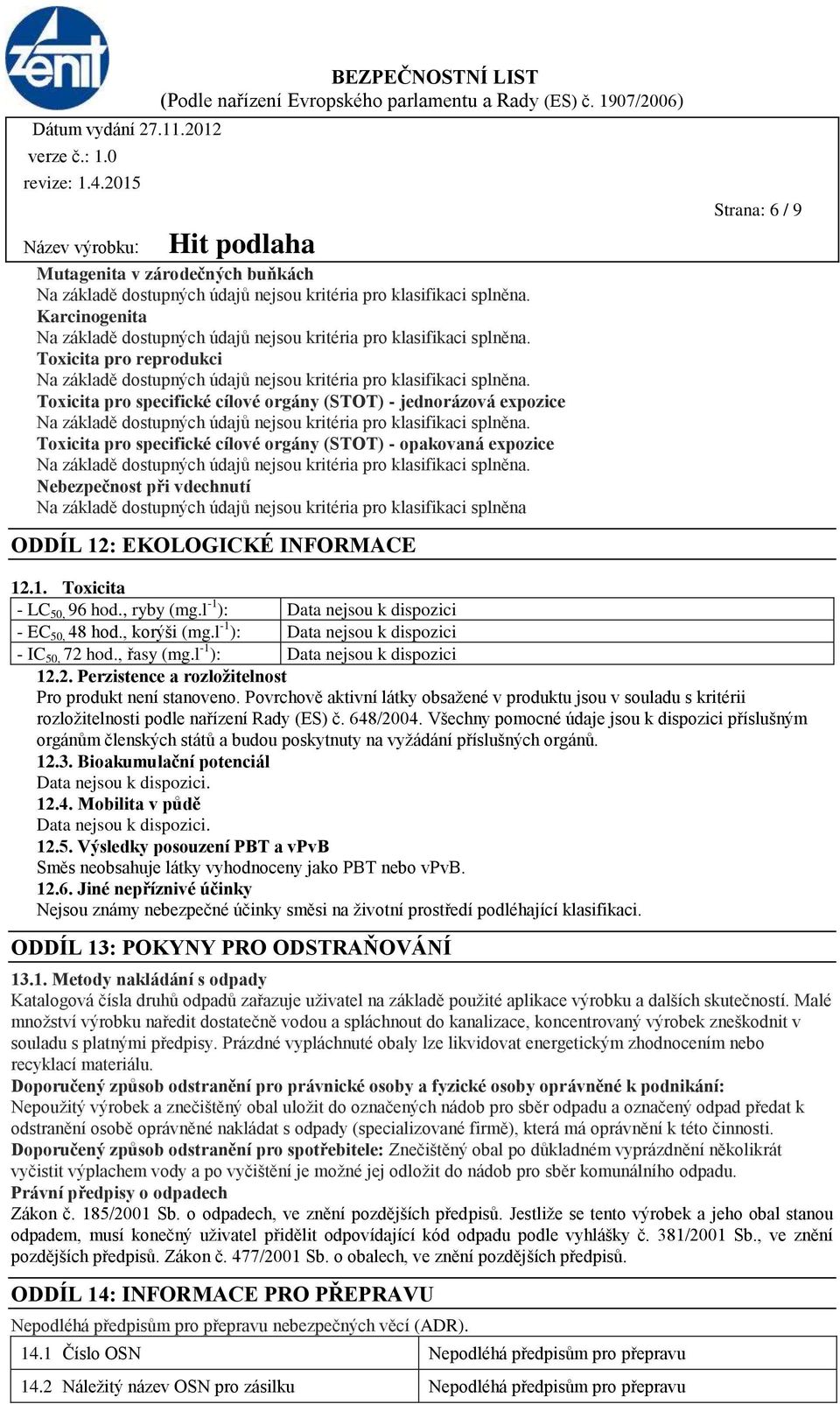 l -1 ): - EC 50, 48 hod., korýši (mg.l -1 ): - IC 50, 72 hod., řasy (mg.l -1 ): 12.2. Perzistence a rozložitelnost Pro produkt není stanoveno.