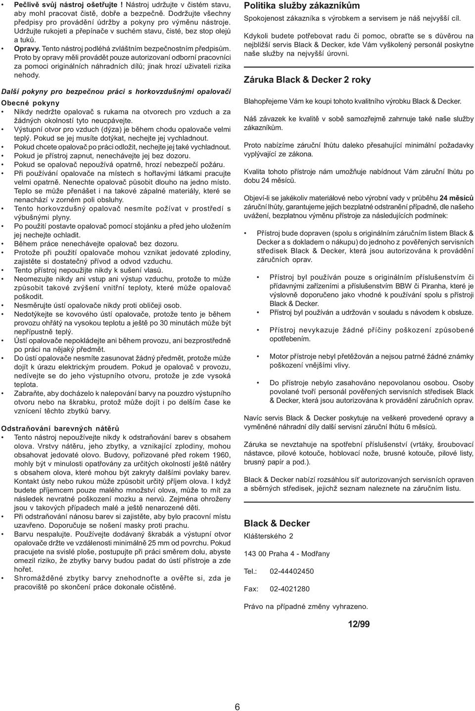 Proto by opravy mìli provádìt pouze autorizovaní odborní pracovníci za pomoci originálních náhradních dílù; jinak hrozí uživateli rizika nehody.