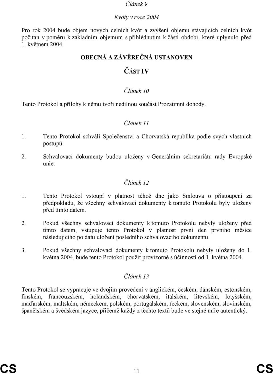 Tento Protokol schválí Společenství a Chorvatská republika podle svých vlastních postupů. 2. Schvalovací dokumenty budou uloženy v Generálním sekretariátu rady Evropské unie. Článek 12 1.