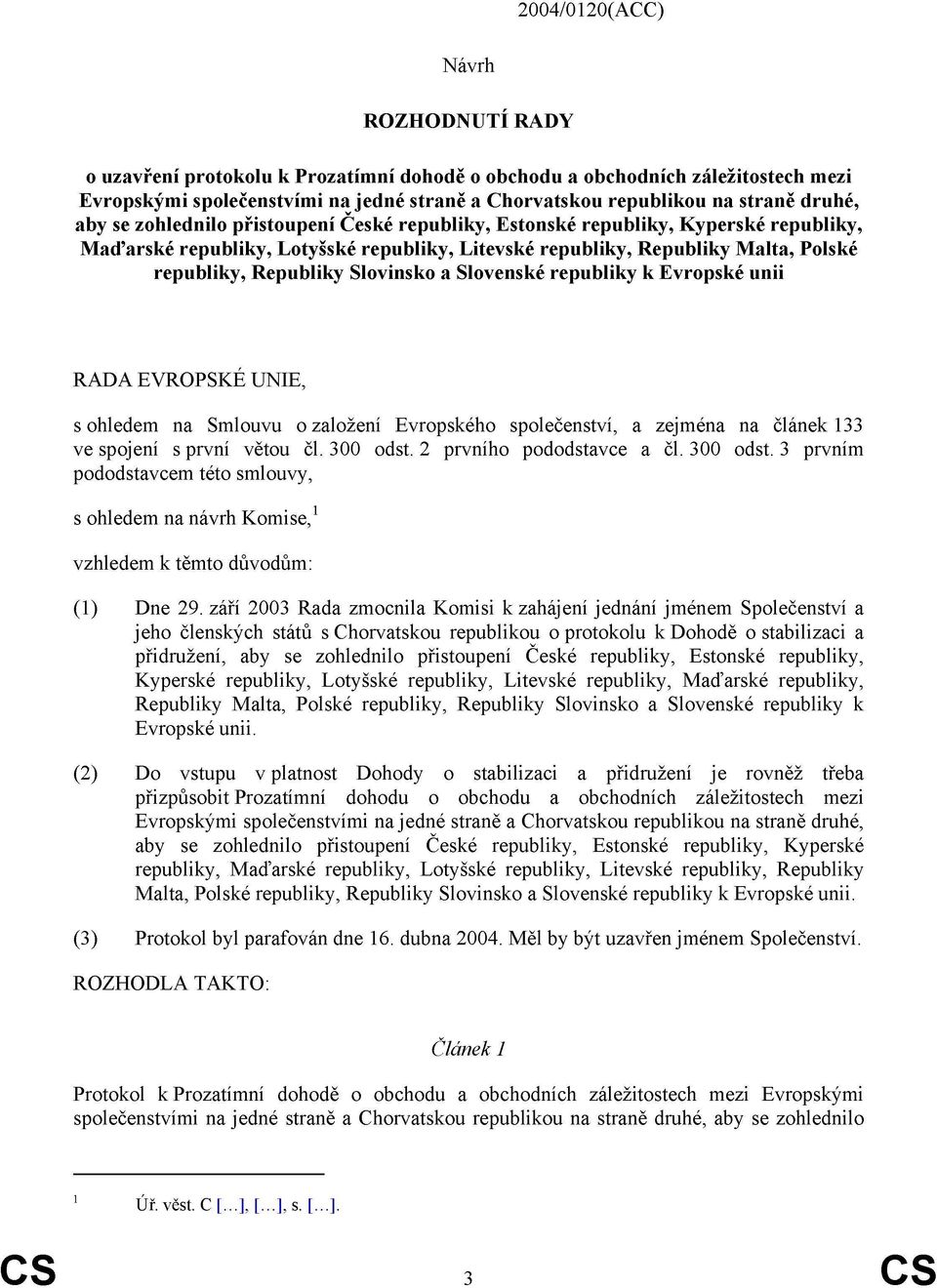 Slovinsko a Slovenské republiky k Evropské unii RADA EVROPSKÉ UNIE, s ohledem na Smlouvu o založení Evropského společenství, a zejména na článek 133 ve spojení s první větou čl. 300 odst.