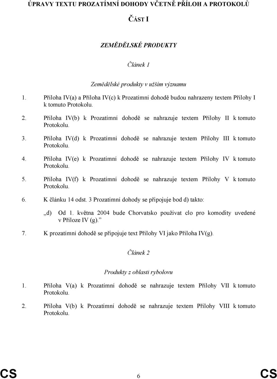 Příloha IV(d) k Prozatímní dohodě se nahrazuje textem Přílohy III k tomuto Protokolu. 4. Příloha IV(e) k Prozatímní dohodě se nahrazuje textem Přílohy IV k tomuto Protokolu. 5.