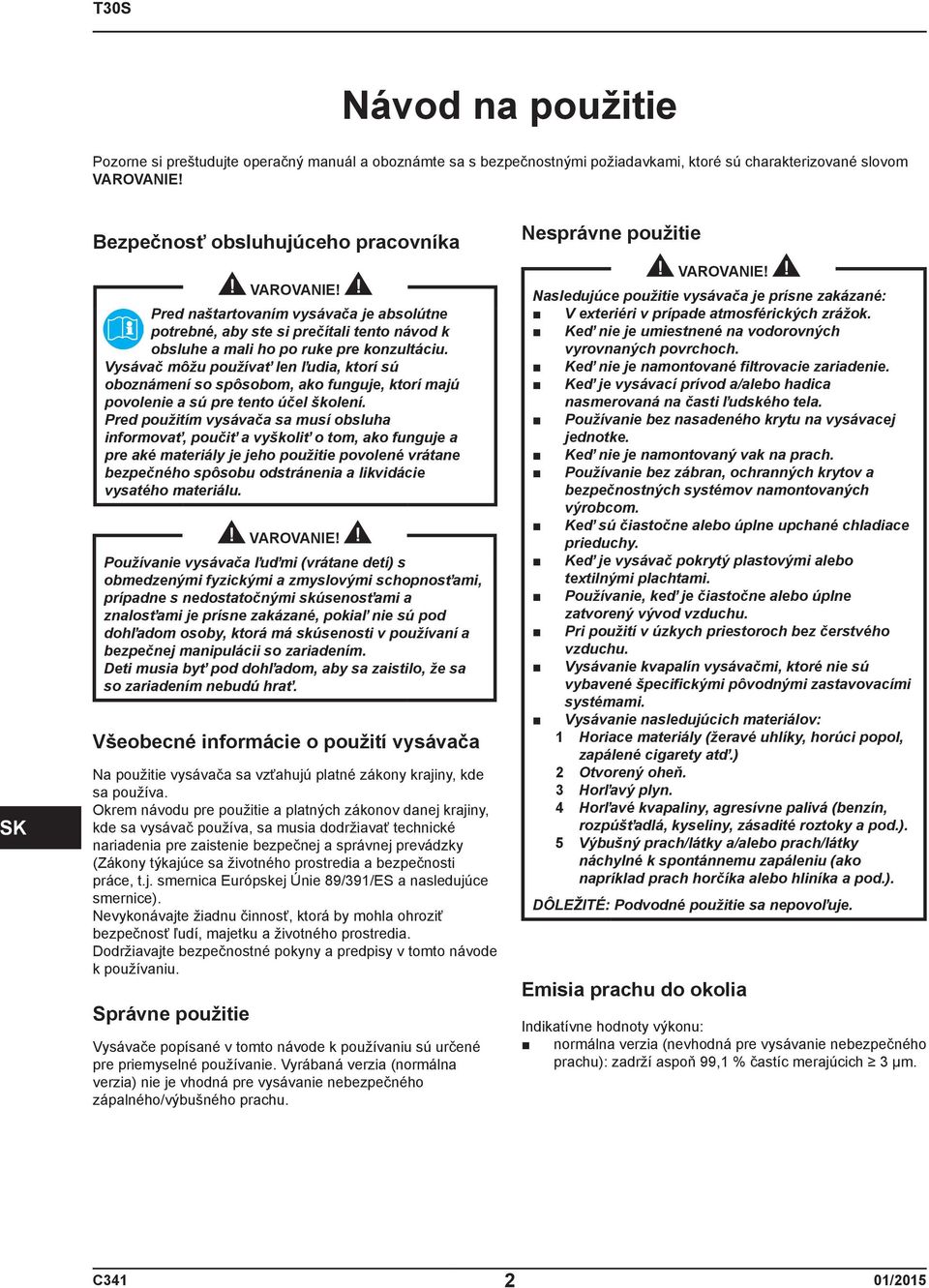 Vysávač môžu používať len ľudia, ktorí sú oboznámení so spôsobom, ako funguje, ktorí majú povolenie a sú pre tento účel školení.
