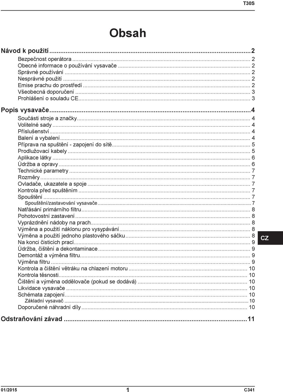 .. 5 Prodlužovací kabely... 5 Aplikace látky... 6 Údržba a opravy... 6 Technické parametry... 7 Rozměry... 7 Ovladače, ukazatele a spoje... 7 Kontrola před spuštěním... 7 Spouštění.