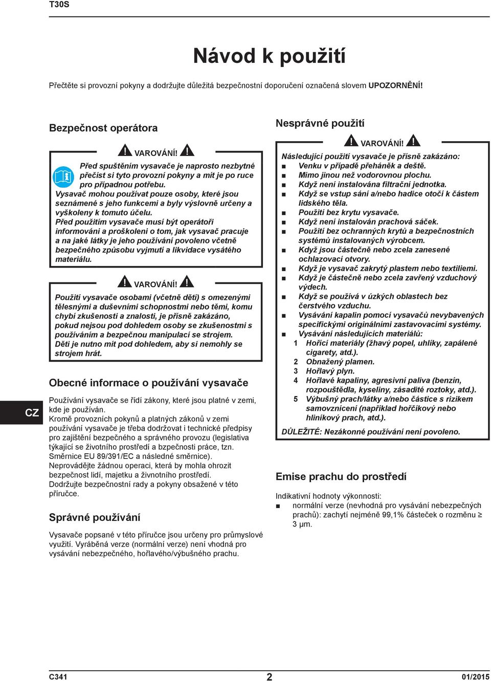 Vysavač mohou používat pouze osoby, které jsou seznámené s jeho funkcemi a byly výslovně určeny a vyškoleny k tomuto účelu.