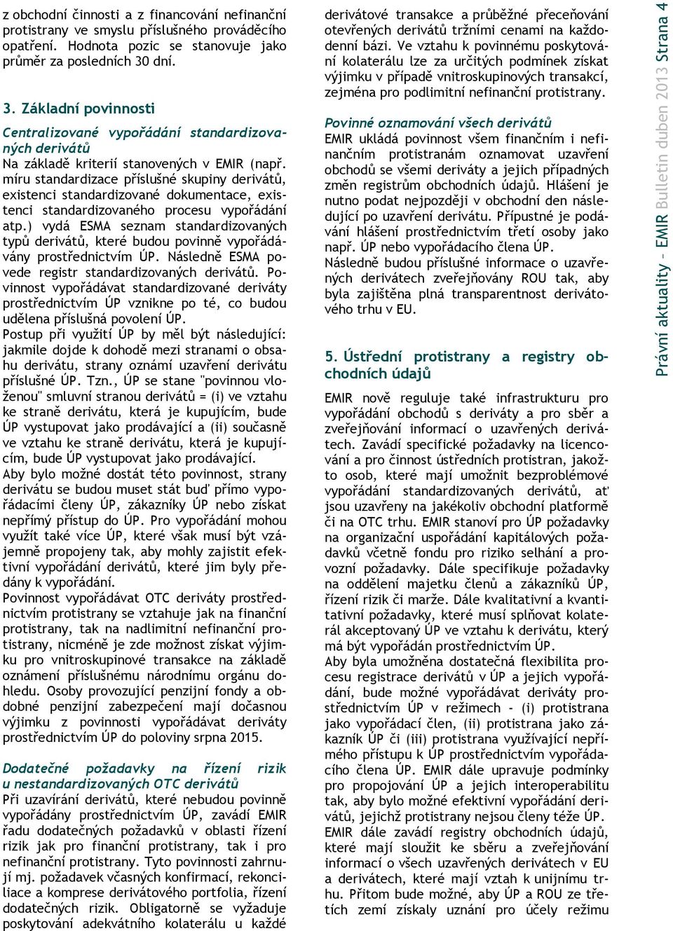 míru standardizace příslušné skupiny derivátů, existenci standardizované dokumentace, existenci standardizovaného procesu vypořádání atp.