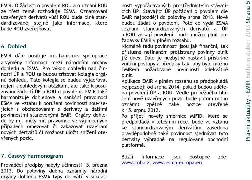 Dohled EMIR dále posiluje mechanismus spolupráce a výměny informací mezi národními orgány dohledu a ESMA. Pro výkon dohledu nad činností ÚP a ROU se budou zřizovat kolegia orgánů dohledu.