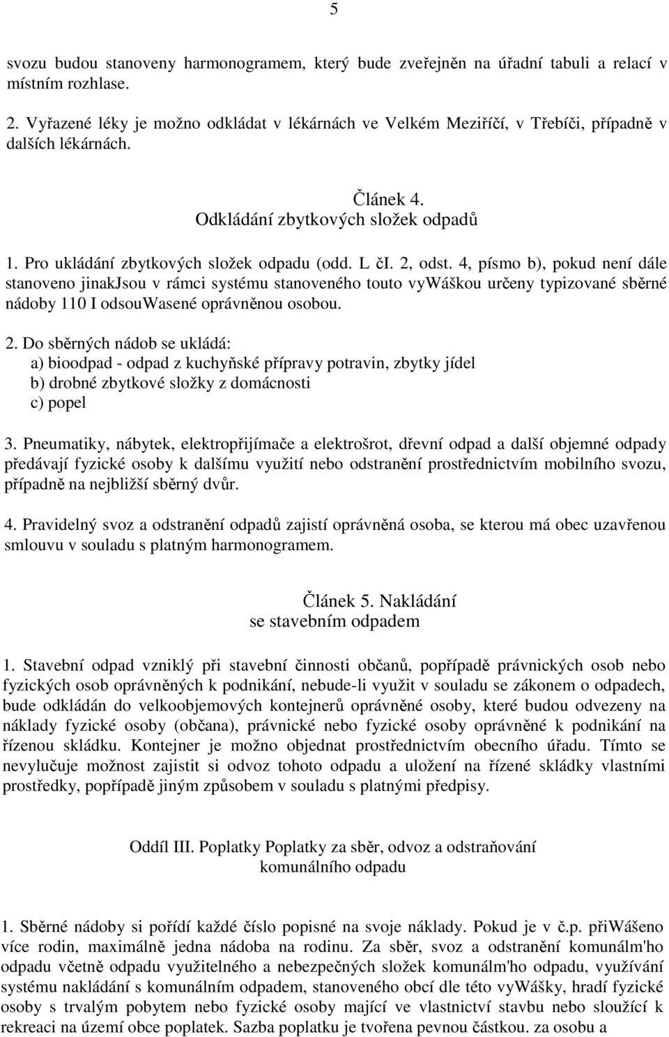 L či. 2, odst. 4, písmo b), pokud není dále stanoveno jinakjsou v rámci systému stanoveného touto vywáškou určeny typizované sběrné nádoby 110 I odsouwasené oprávněnou osobou. 2. Do sběrných nádob se ukládá: a) bioodpad - odpad z kuchyňské přípravy potravin, zbytky jídel b) drobné zbytkové složky z domácnosti c) popel 3.