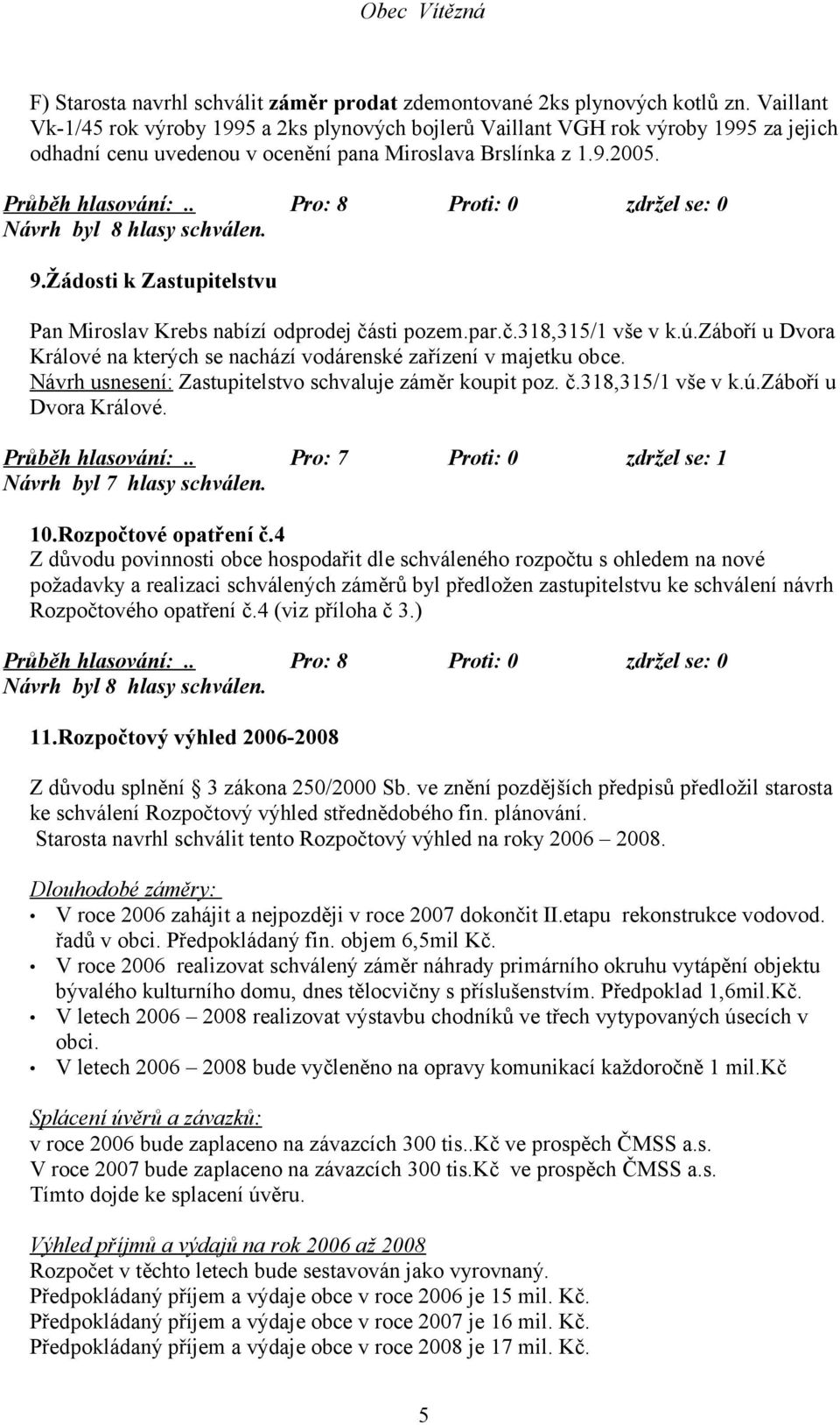 Žádosti k Zastupitelstvu Pan Miroslav Krebs nabízí odprodej části pozem.par.č.318,315/1 vše v k.ú.záboří u Dvora Králové na kterých se nachází vodárenské zařízení v majetku obce.