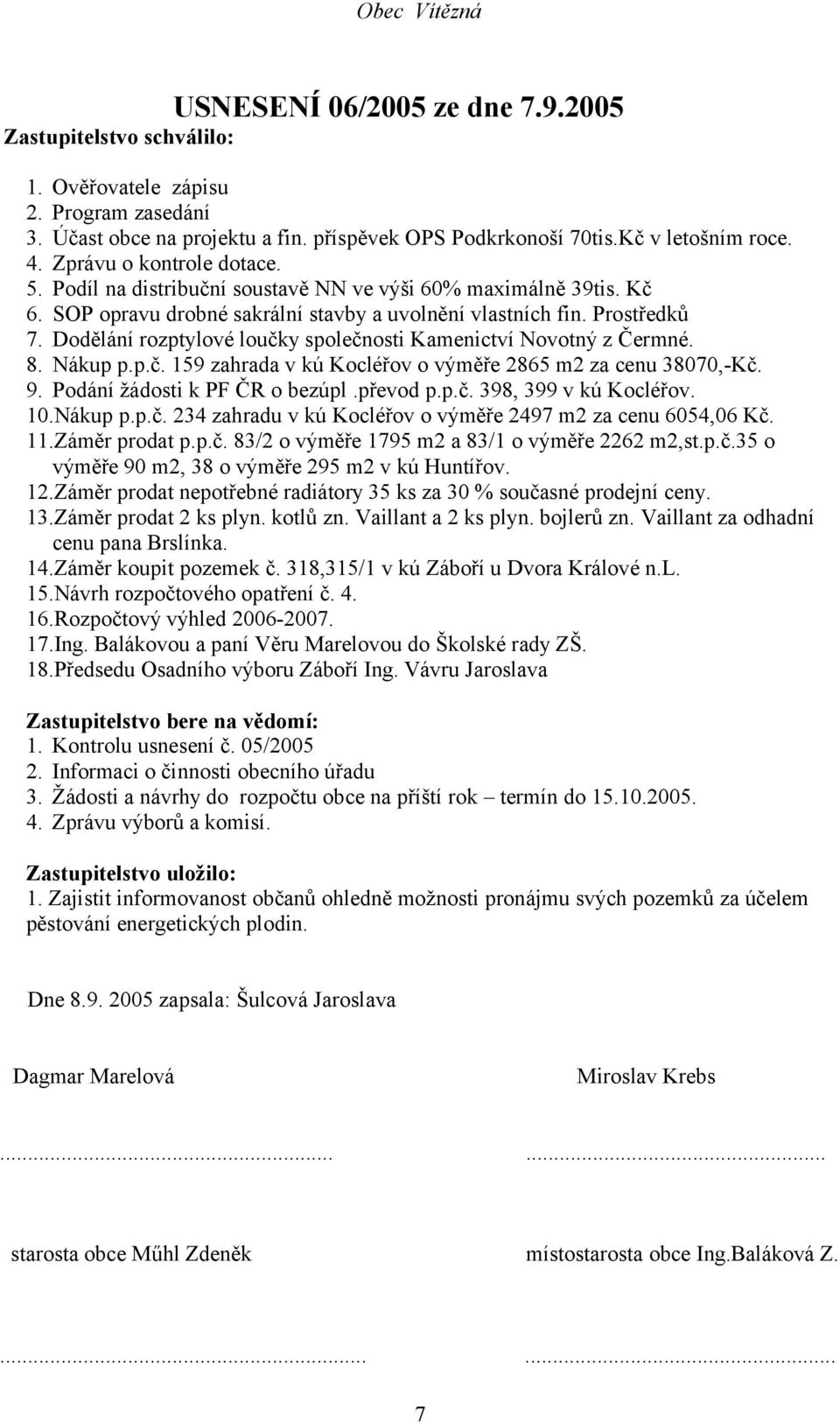 Dodělání rozptylové loučky společnosti Kamenictví Novotný z Čermné. 8. Nákup p.p.č. 159 zahrada v kú Kocléřov o výměře 2865 m2 za cenu 38070,-Kč. 9. Podání žádosti k PF ČR o bezúpl.převod p.p.č. 398, 399 v kú Kocléřov.