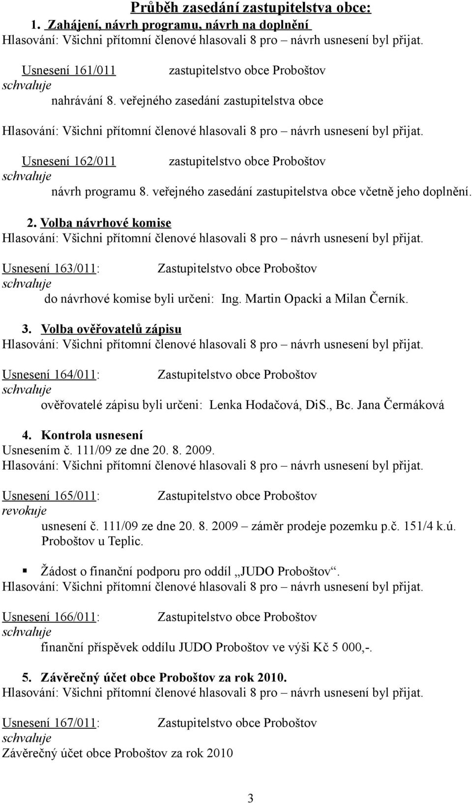 Volba návrhové komise Usnesení 163/011: Zastupitelstvo obce Proboštov do návrhové komise byli určeni: Ing. Martin Opacki a Milan Černík. 3.