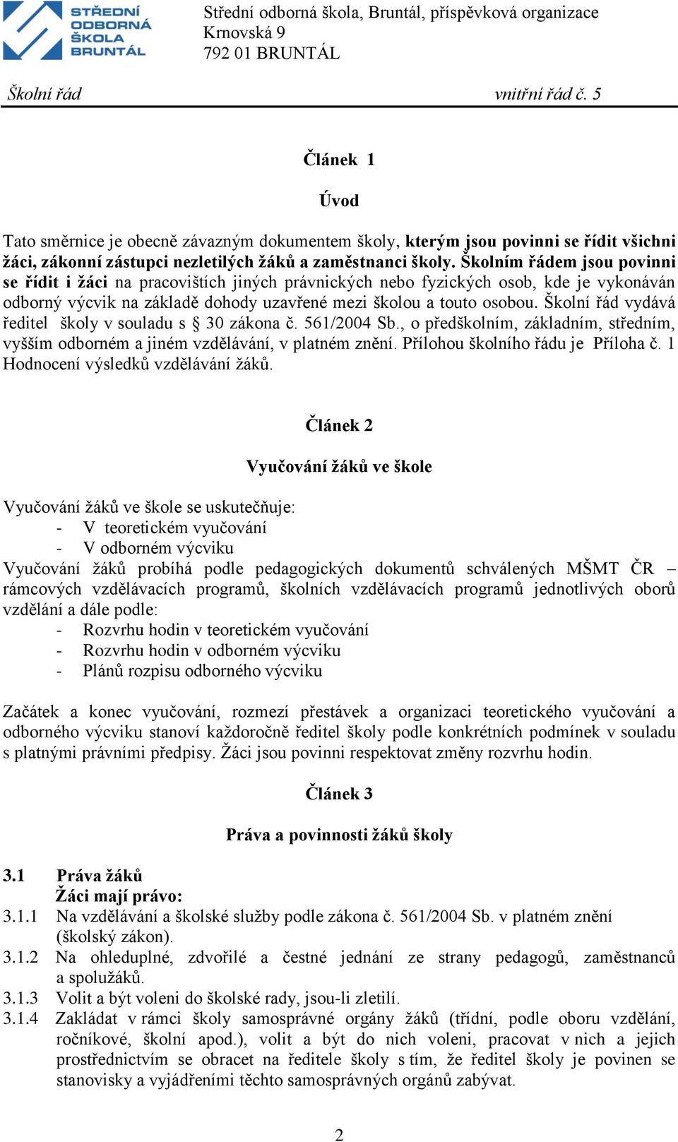 Školní řád vydává ředitel školy v souladu s 30 zákona č. 561/2004 Sb., o předškolním, základním, středním, vyšším odborném a jiném vzdělávání, v platném znění. Přílohou školního řádu je Příloha č.