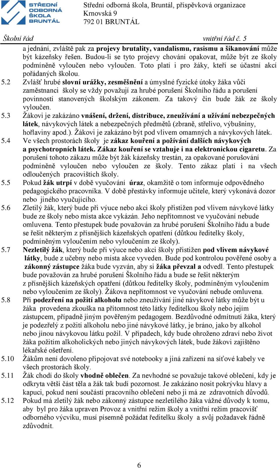 2 Zvlášť hrubé slovní urážky, zesměšnění a úmyslné fyzické útoky žáka vůči zaměstnanci školy se vždy považují za hrubé porušení Školního řádu a porušení povinností stanovených školským zákonem.