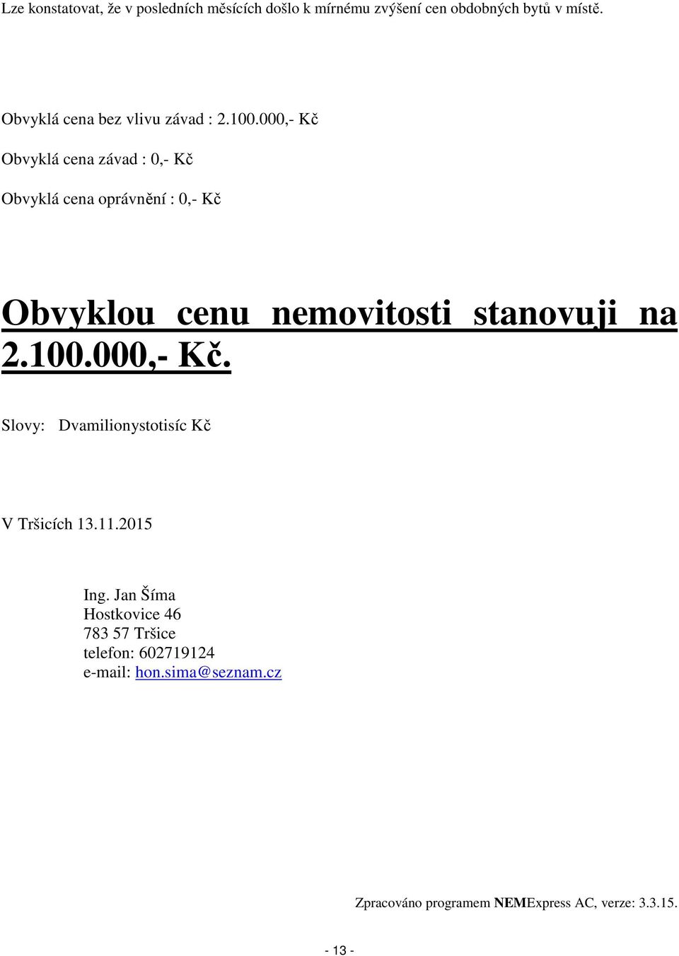 000,- Kč Obvyklá cena závad : 0,- Kč Obvyklá cena oprávnění : 0,- Kč Obvyklou cenu nemovitosti stanovuji na 2.