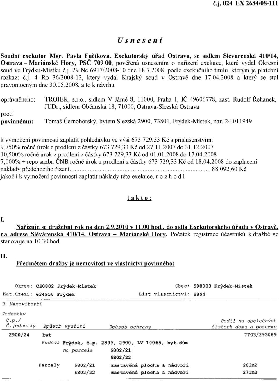 29 Nc 6917/2008-10 dne 18.7.2008, podle exekučního titulu, kterým je platební rozkaz: č.j. 4 Ro 36/2008-13, který vydal Krajský soud v Ostravě dne 17.04.2008 a který se stal pravomocným dne 30.05.
