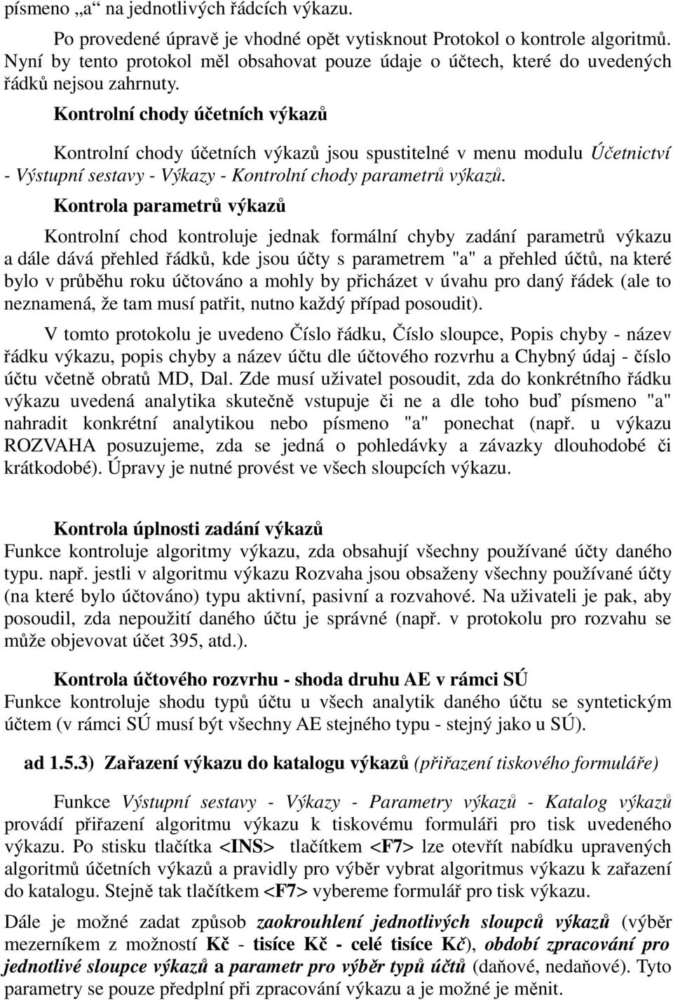 Kontrolní chody účetních výkazů Kontrolní chody účetních výkazů jsou spustitelné v menu modulu Účetnictví - Výstupní sestavy - Výkazy - Kontrolní chody parametrů výkazů.