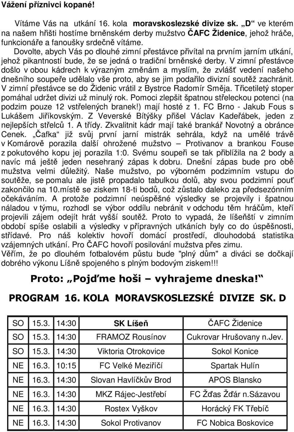 Dovolte, abych Vás po dlouhé zimní přestávce přivítal na prvním jarním utkání, jehož pikantností bude, že se jedná o tradiční brněnské derby.