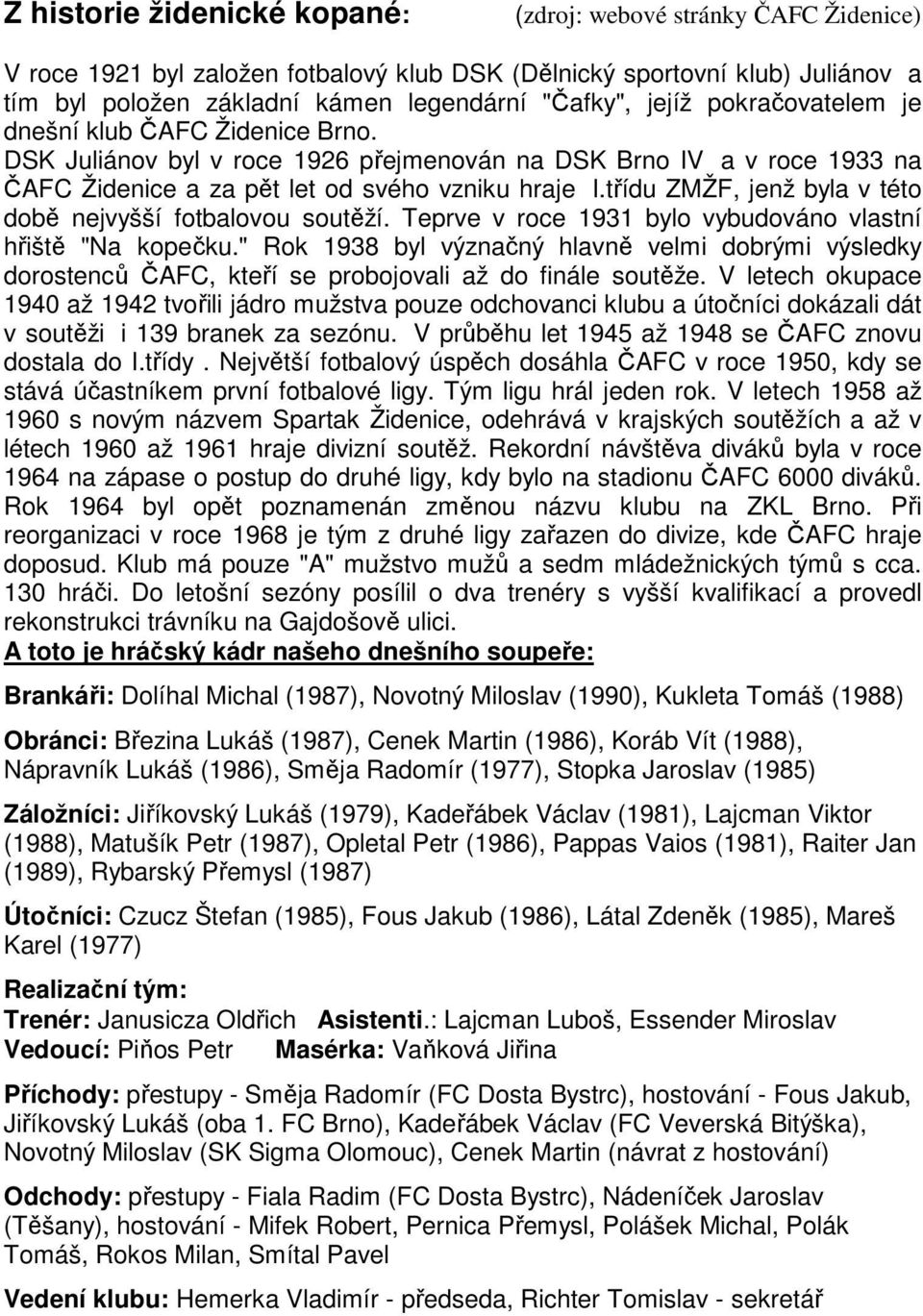 třídu ZMŽF, jenž byla v této době nejvyšší fotbalovou soutěží. Teprve v roce 1931 bylo vybudováno vlastní hřiště "Na kopečku.