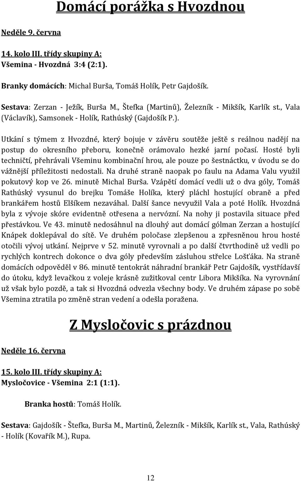 Hosté byli techničtí, přehrávali Všeminu kombinační hrou, ale pouze po šestnáctku, v úvodu se do vážnější příležitosti nedostali.