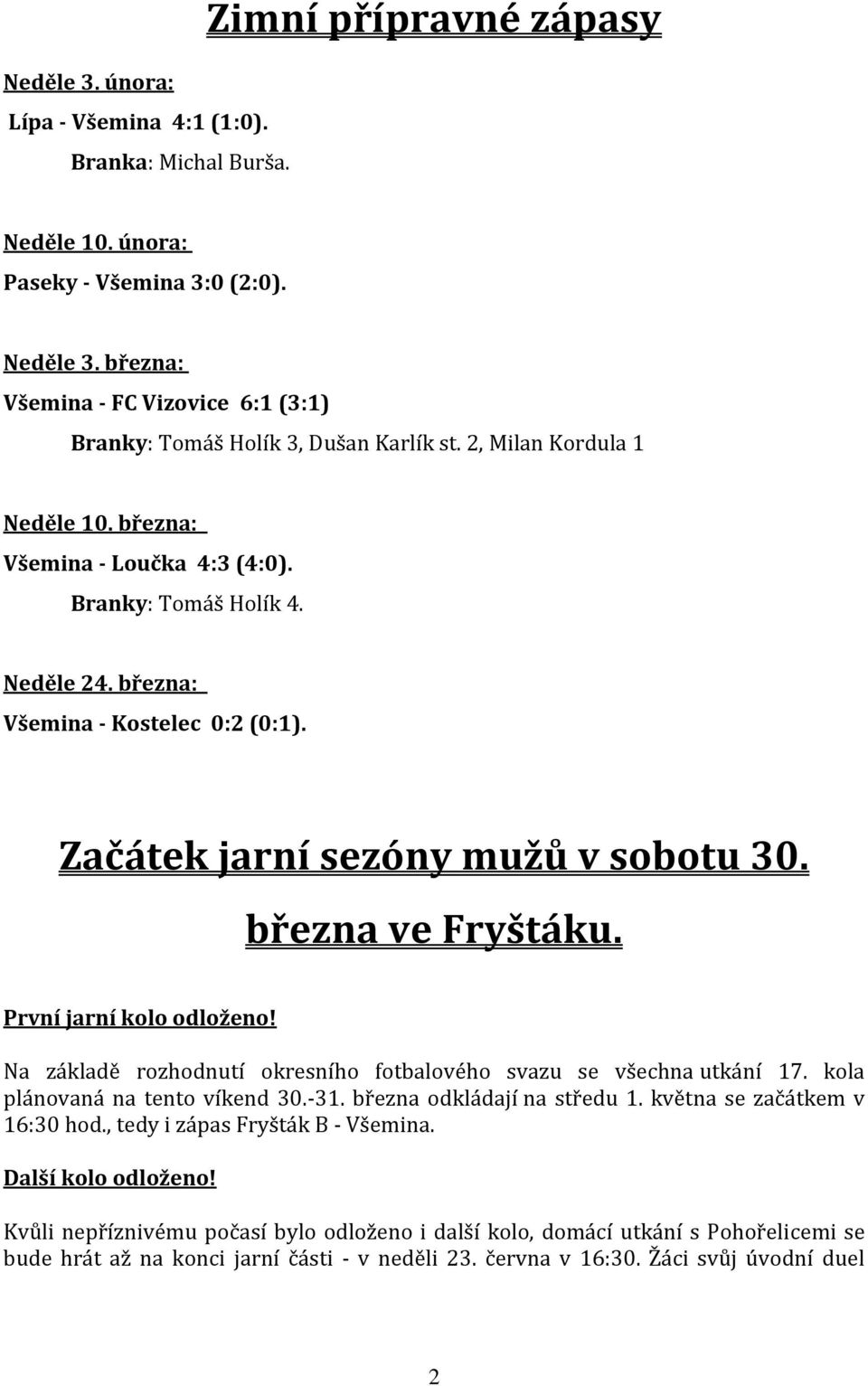 března: Všemina - Kostelec 0:2 (0:1). Začátek jarní sezóny mužů v sobotu 30. března ve Fryštáku. První jarní kolo odloženo! Na základě rozhodnutí okresního fotbalového svazu se všechna utkání 17.