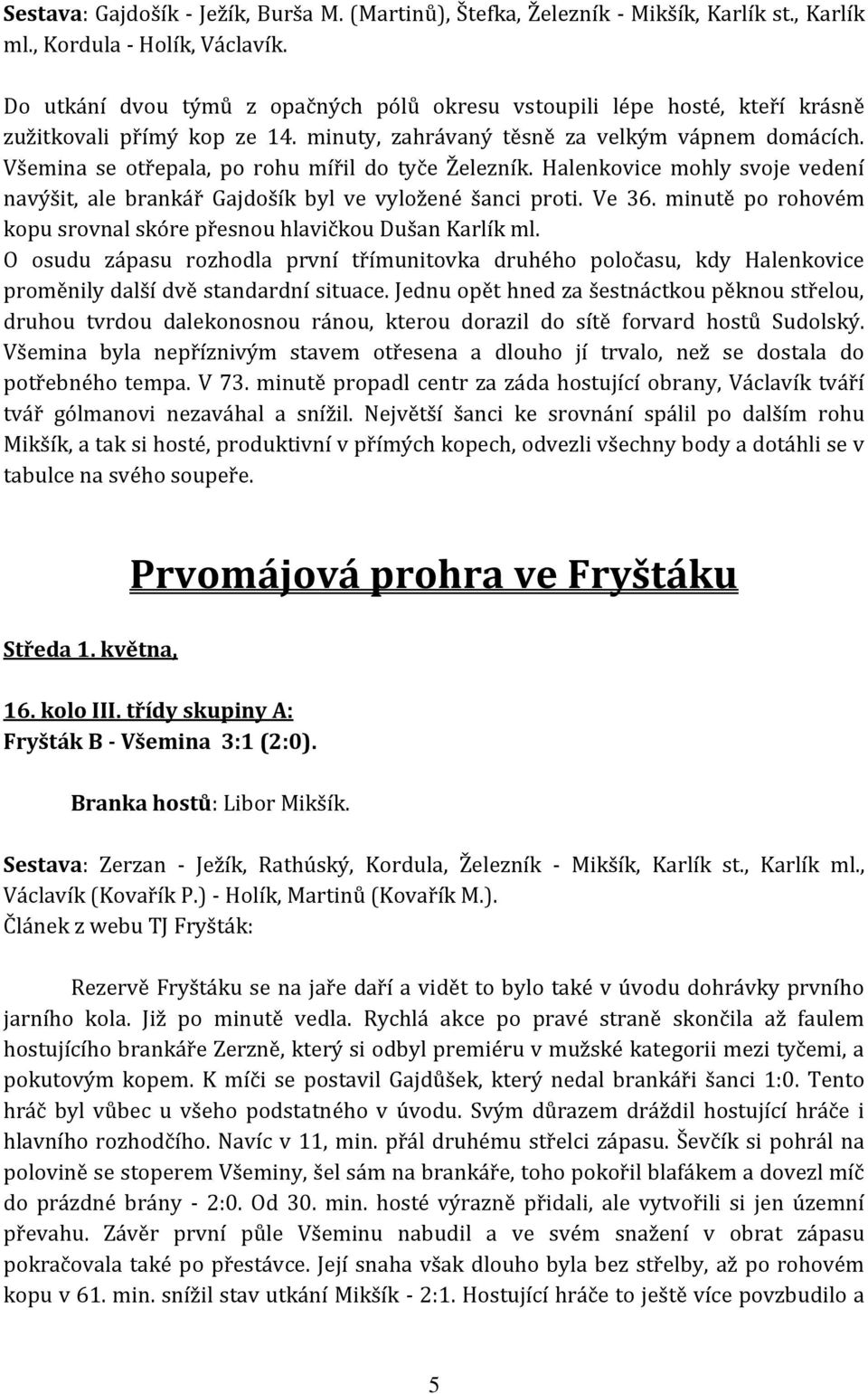 Všemina se otřepala, po rohu mířil do tyče Železník. Halenkovice mohly svoje vedení navýšit, ale brankář Gajdošík byl ve vyložené šanci proti. Ve 36.