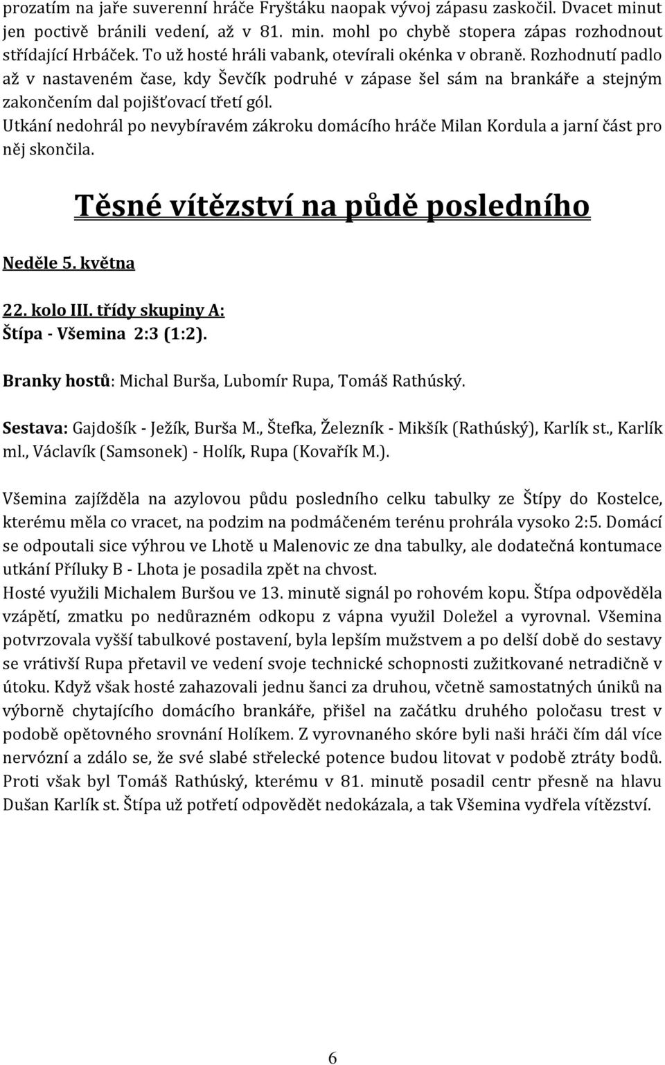 Utkání nedohrál po nevybíravém zákroku domácího hráče Milan Kordula a jarní část pro něj skončila. Neděle 5. května Těsné vítězství na půdě posledního 22. kolo III.